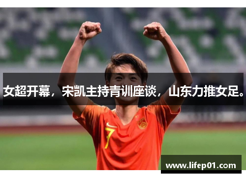 女超开幕，宋凯主持青训座谈，山东力推女足。