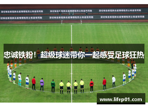 忠诚铁粉！超级球迷带你一起感受足球狂热